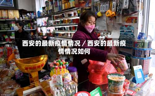 西安的最新疫情情况／西安的最新疫情情况如何-第1张图片