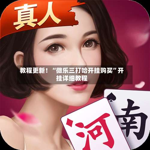 教程更新！“微乐三打哈开挂购买”开挂详细教程-第1张图片