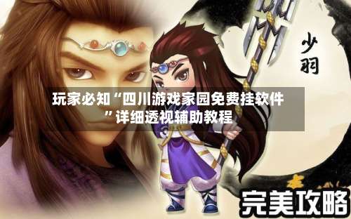 玩家必知“四川游戏家园免费挂软件”详细透视辅助教程-第1张图片