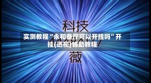 实测教程“永和备厅可以开挂吗”开挂(透视)辅助教程-第1张图片