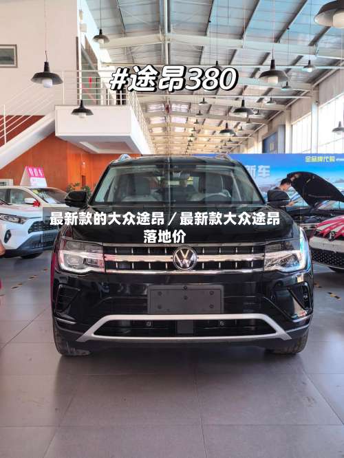 最新款的大众途昂／最新款大众途昂落地价-第1张图片