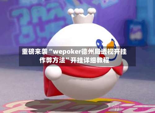 重磅来袭“wepoker德州局透视开挂作弊方法	”开挂详细教程-第2张图片
