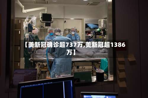 【美新冠确诊超737万,美新冠超1386万】-第3张图片