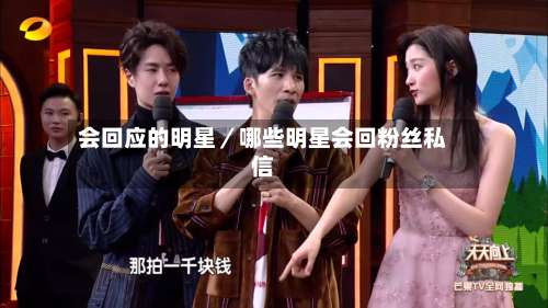 会回应的明星／哪些明星会回粉丝私信-第1张图片