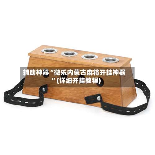 辅助神器“微乐内蒙古麻将开挂神器”(详细开挂教程)-第1张图片