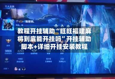 教程开挂辅助“旺旺福建麻将到底能开挂吗”开挂辅助脚本+详细开挂安装教程-第1张图片