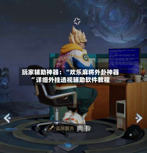 玩家辅助神器：“欢乐麻将外卦神器”详细外挂透视辅助软件教程-第2张图片