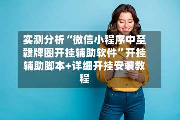 实测分析“微信小程序中至赣牌圈开挂辅助软件”开挂辅助脚本+详细开挂安装教程-第1张图片