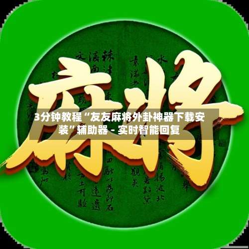 3分钟教程“友友麻将外卦神器下载安装”辅助器 - 实时智能回复-第1张图片