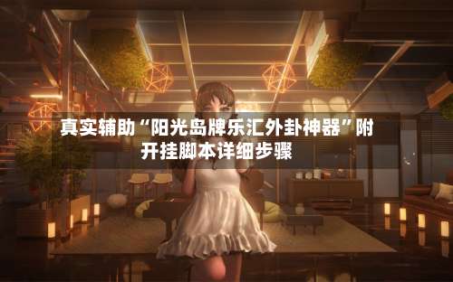 真实辅助“阳光岛牌乐汇外卦神器	”附开挂脚本详细步骤-第1张图片