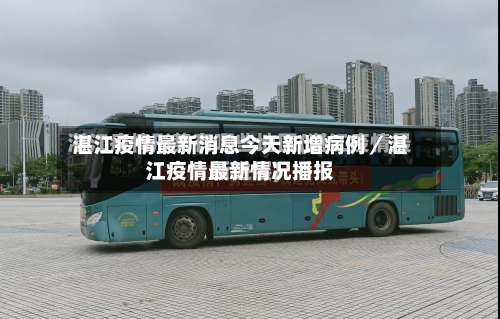 湛江疫情最新消息今天新增病例／湛江疫情最新情况播报-第2张图片