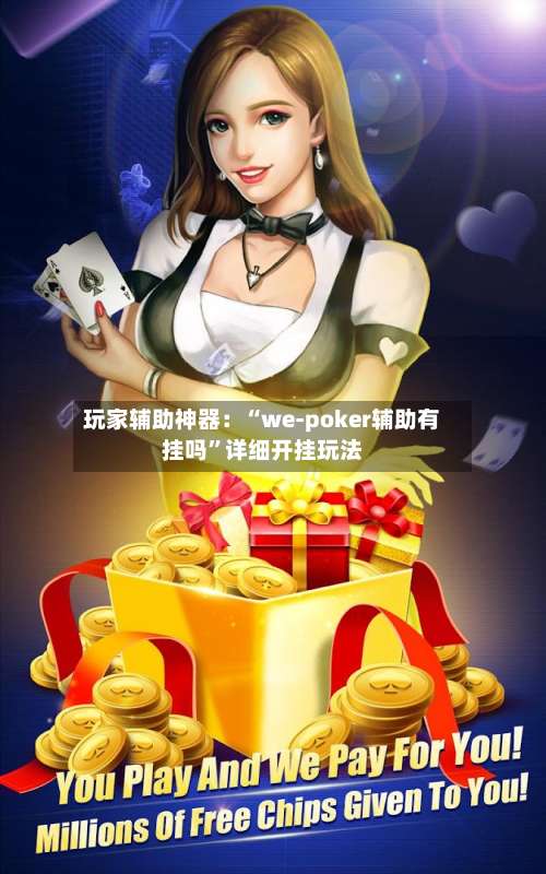 玩家辅助神器：“we-poker辅助有挂吗”详细开挂玩法-第1张图片