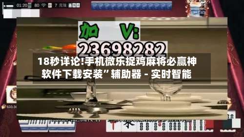 18秒详论!手机微乐捉鸡麻将必赢神软件下载安装”辅助器 - 实时智能-第1张图片