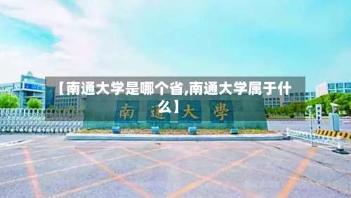 【南通大学是哪个省,南通大学属于什么】-第3张图片