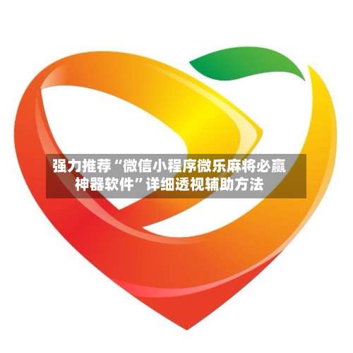 强力推荐“微信小程序微乐麻将必赢神器软件	”详细透视辅助方法-第1张图片