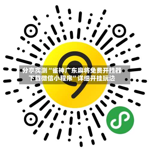 分享实测“雀神广东麻将免费开挂器下载微信小程序”详细开挂玩法-第3张图片