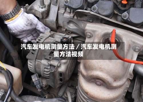 汽车发电机测量方法／汽车发电机测量方法视频-第1张图片