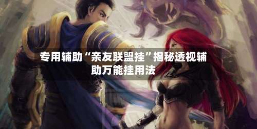 专用辅助“亲友联盟挂”揭秘透视辅助万能挂用法-第1张图片