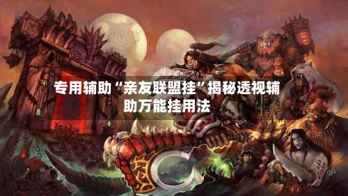 专用辅助“亲友联盟挂	”揭秘透视辅助万能挂用法-第2张图片