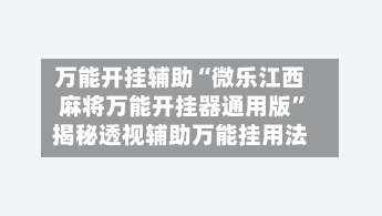万能开挂辅助“微乐江西麻将万能开挂器通用版”揭秘透视辅助万能挂用法-第1张图片