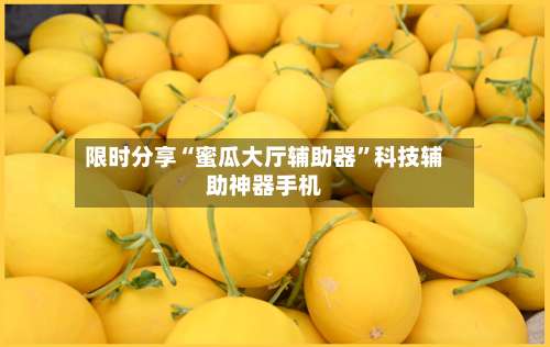 限时分享“蜜瓜大厅辅助器”科技辅助神器手机-第1张图片