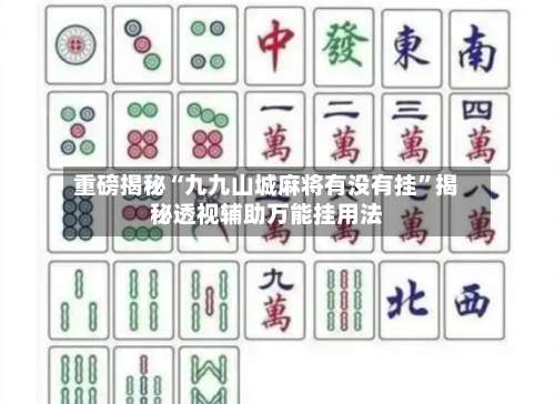 重磅揭秘“九九山城麻将有没有挂	”揭秘透视辅助万能挂用法-第1张图片