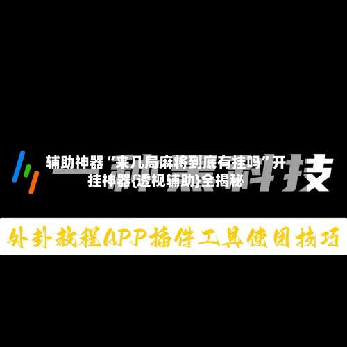 辅助神器“来几局麻将到底有挂吗”开挂神器{透视辅助}全揭秘-第3张图片