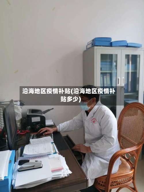 沿海地区疫情补贴(沿海地区疫情补贴多少)-第2张图片