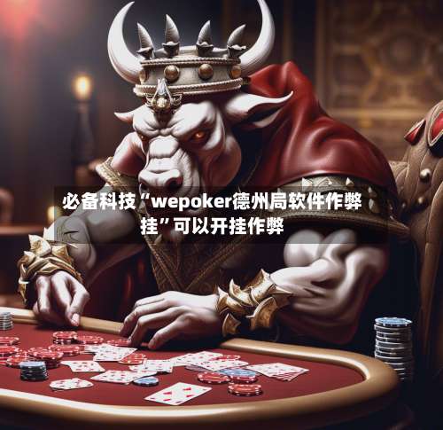 必备科技“wepoker德州局软件作弊挂”可以开挂作弊-第1张图片