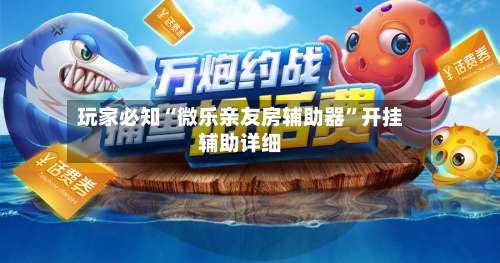 玩家必知“微乐亲友房辅助器”开挂辅助详细-第1张图片