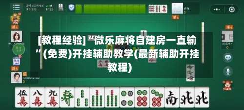 [教程经验]“微乐麻将自建房一直输	”(免费)开挂辅助教学(最新辅助开挂教程)-第1张图片