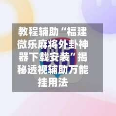 教程辅助“福建微乐麻将外卦神器下载安装”揭秘透视辅助万能挂用法-第1张图片