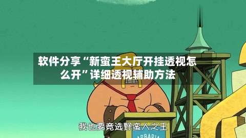 软件分享“新蛮王大厅开挂透视怎么开”详细透视辅助方法-第1张图片