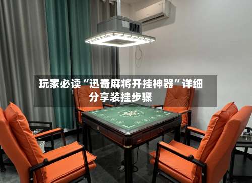 玩家必读“迅奇麻将开挂神器”详细分享装挂步骤-第2张图片