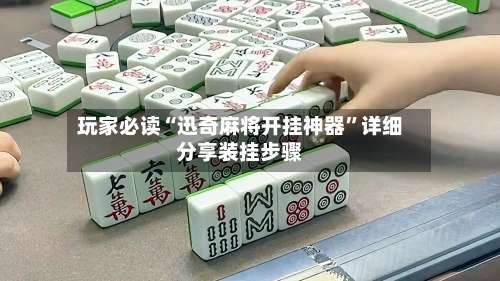 玩家必读“迅奇麻将开挂神器	”详细分享装挂步骤-第1张图片