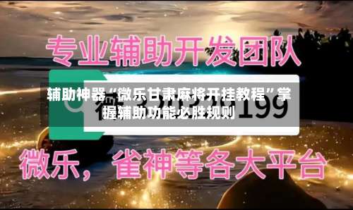 辅助神器“微乐甘肃麻将开挂教程”掌握辅助功能必胜规则-第1张图片