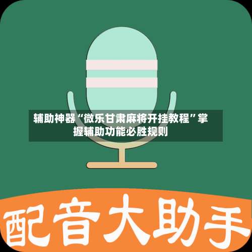 辅助神器“微乐甘肃麻将开挂教程”掌握辅助功能必胜规则-第2张图片