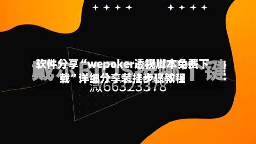 软件分享“wepoker透视脚本免费下载	”详细分享装挂步骤教程-第1张图片