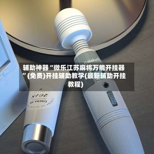 辅助神器“微乐江苏麻将万能开挂器”(免费)开挂辅助教学(最新辅助开挂教程)-第3张图片