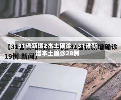 31省新增2本土确诊／31省新增本土确诊28例-第1张图片