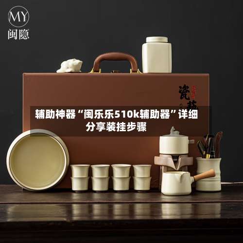 辅助神器“闽乐乐510k辅助器	”详细分享装挂步骤-第1张图片