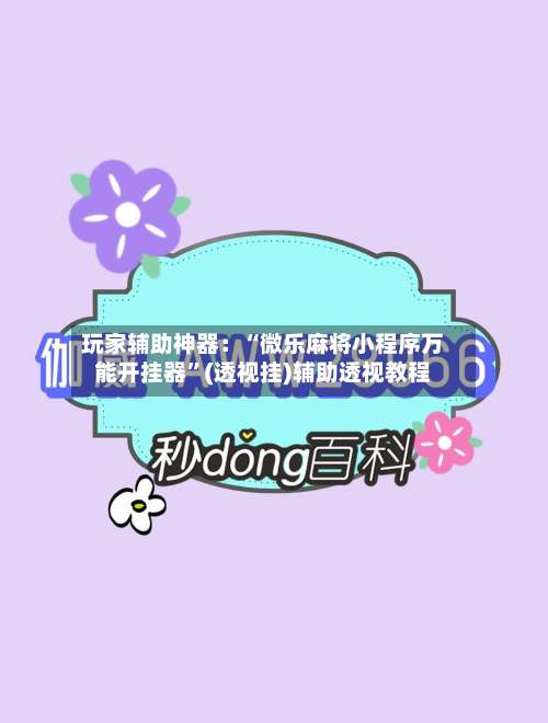 玩家辅助神器：“微乐麻将小程序万能开挂器”(透视挂)辅助透视教程-第3张图片