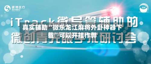 真实辅助“微乐龙江麻将外卦神器下载”可以开挂作弊-第3张图片