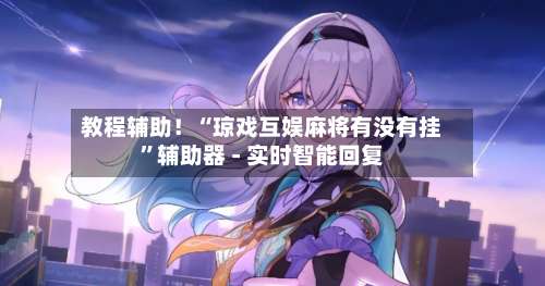 教程辅助！“琼戏互娱麻将有没有挂”辅助器 - 实时智能回复-第1张图片