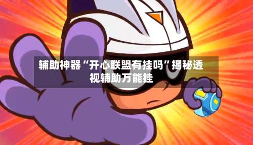 辅助神器“开心联盟有挂吗”揭秘透视辅助万能挂-第1张图片