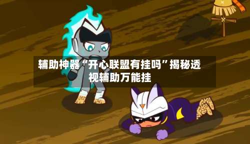 辅助神器“开心联盟有挂吗	”揭秘透视辅助万能挂-第2张图片