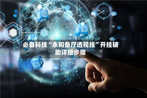 必备科技“永和备厅透视挂	”开挂辅助详细步骤-第1张图片