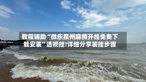 教程辅助“微乐泉州麻将开挂免费下载安装	”透视挂!详细分享装挂步骤-第1张图片