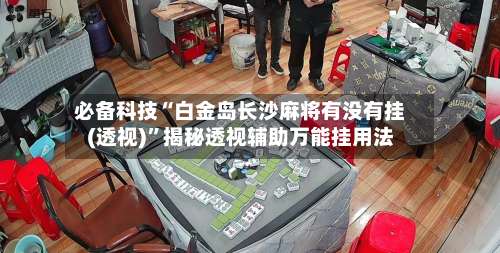必备科技“白金岛长沙麻将有没有挂(透视)	”揭秘透视辅助万能挂用法-第2张图片