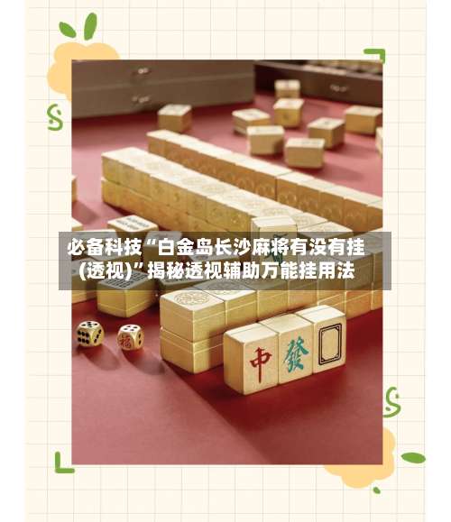 必备科技“白金岛长沙麻将有没有挂(透视)”揭秘透视辅助万能挂用法-第1张图片